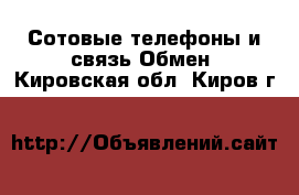 Сотовые телефоны и связь Обмен. Кировская обл.,Киров г.